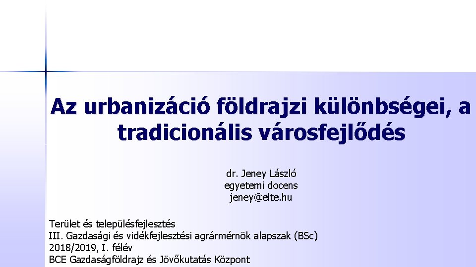 Az urbanizáció földrajzi különbségei, a tradicionális városfejlődés dr. Jeney László egyetemi docens jeney@elte. hu