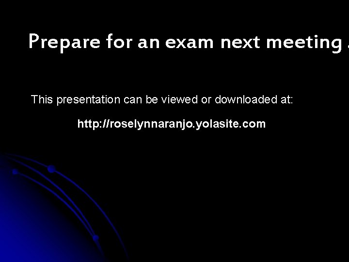 Prepare for an exam next meeting … This presentation can be viewed or downloaded