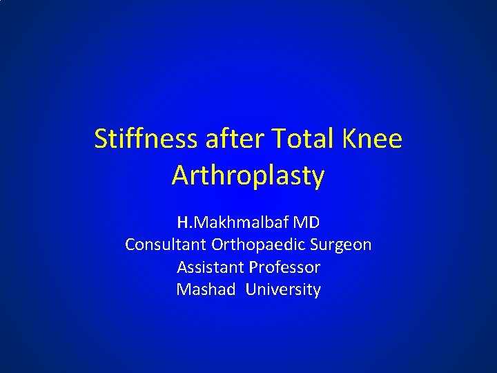 Stiffness after Total Knee Arthroplasty H. Makhmalbaf MD Consultant Orthopaedic Surgeon Assistant Professor Mashad