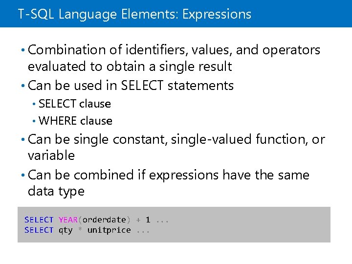 T-SQL Language Elements: Expressions • Combination of identifiers, values, and operators evaluated to obtain T-SQL Language Elements: Expressions • Combination of identifiers, values, and operators evaluated to obtain