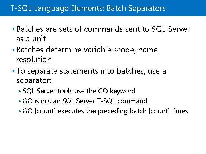 T-SQL Language Elements: Batch Separators • Batches are sets of commands sent to SQL T-SQL Language Elements: Batch Separators • Batches are sets of commands sent to SQL