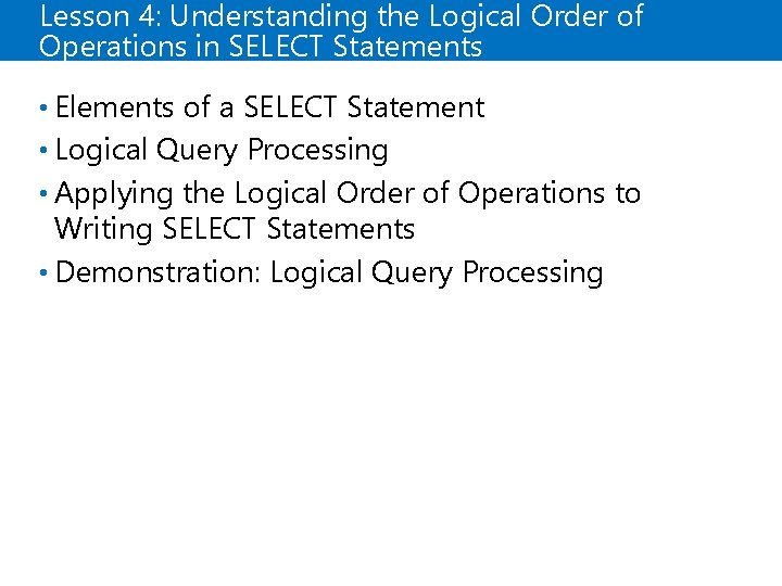 Lesson 4: Understanding the Logical Order of Operations in SELECT Statements • Elements of Lesson 4: Understanding the Logical Order of Operations in SELECT Statements • Elements of