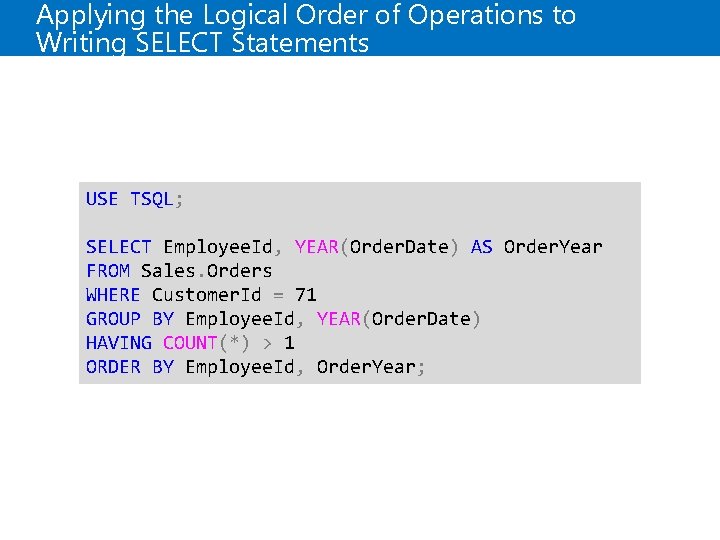 Applying the Logical Order of Operations to Writing SELECT Statements USE TSQL; SELECT Employee. Applying the Logical Order of Operations to Writing SELECT Statements USE TSQL; SELECT Employee.
