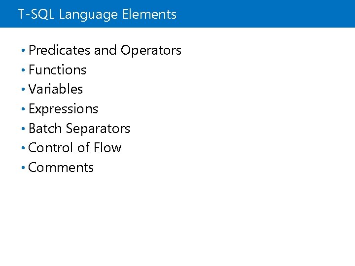 T-SQL Language Elements • Predicates and Operators • Functions • Variables • Expressions • T-SQL Language Elements • Predicates and Operators • Functions • Variables • Expressions •