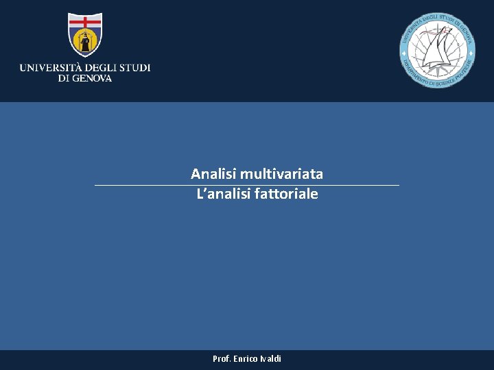 Analisi multivariata L’analisi fattoriale Prof. Enrico Ivaldi Analisi multivariata L’analisi fattoriale Prof. Enrico Ivaldi
