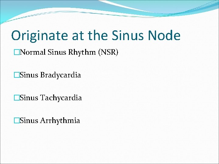 Originate at the Sinus Node �Normal Sinus Rhythm (NSR) �Sinus Bradycardia �Sinus Tachycardia �Sinus