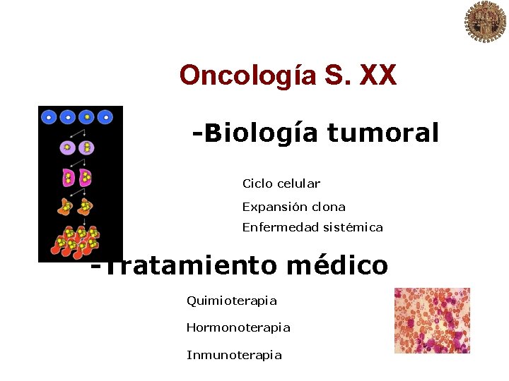 Oncología S. XX -Biología tumoral Ciclo celular Expansión clona Enfermedad sistémica -Tratamiento médico Quimioterapia