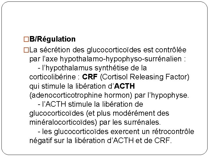 �B/Régulation �La sécrétion des glucocorticoïdes est contrôlée par l’axe hypothalamo-hypophyso-surrénalien : - l’hypothalamus synthétise