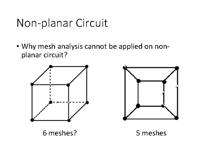 Non-planar Circuit • Why mesh analysis cannot be applied on nonplanar circuit? 6 meshes? Non-planar Circuit • Why mesh analysis cannot be applied on nonplanar circuit? 6 meshes?