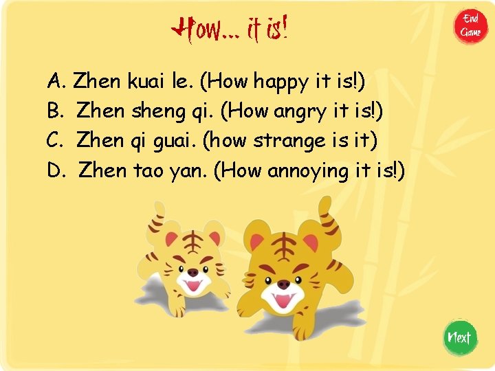 How… it is! A. Zhen kuai le. (How happy it is!) B. Zhen sheng