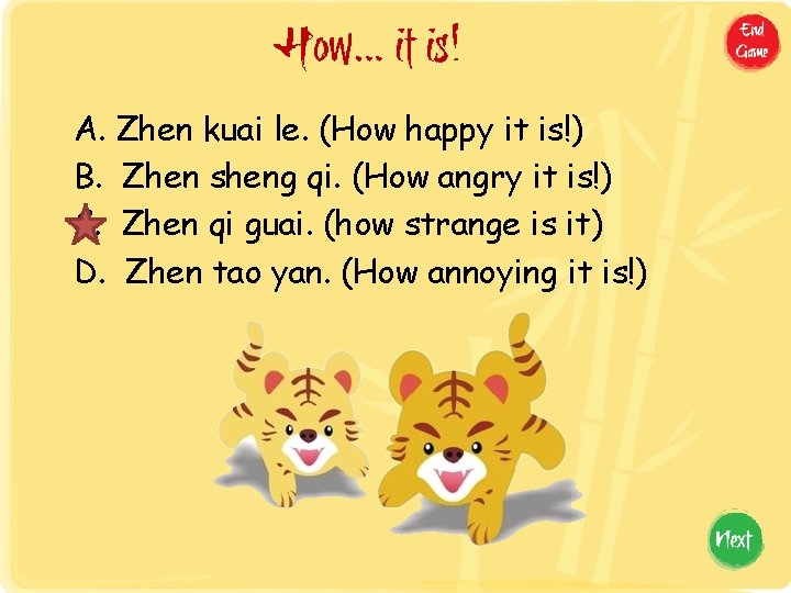 How… it is! A. Zhen kuai le. (How happy it is!) B. Zhen sheng