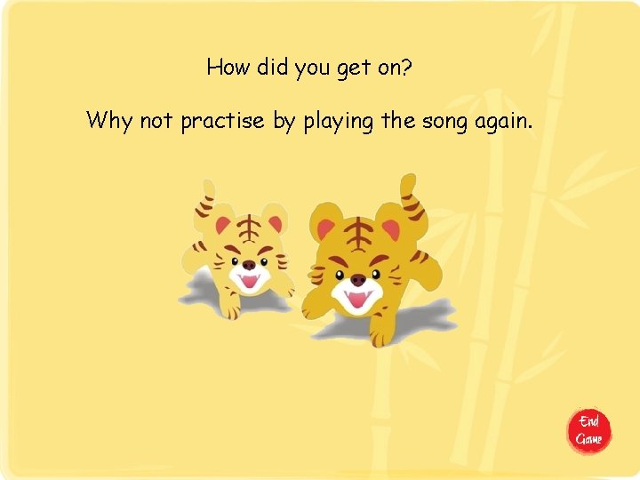 How did you get on? Why not practise by playing the song again. 