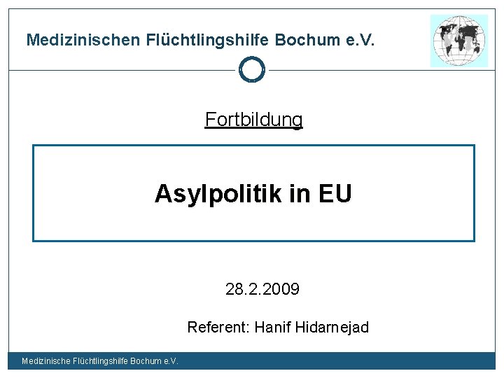 Medizinischen Flüchtlingshilfe Bochum e. V. Fortbildung Asylpolitik in EU 28. 2. 2009 Referent: Hanif