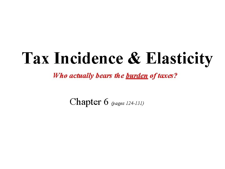Tax Incidence & Elasticity Who actually bears the burden of taxes? Chapter 6 (pages
