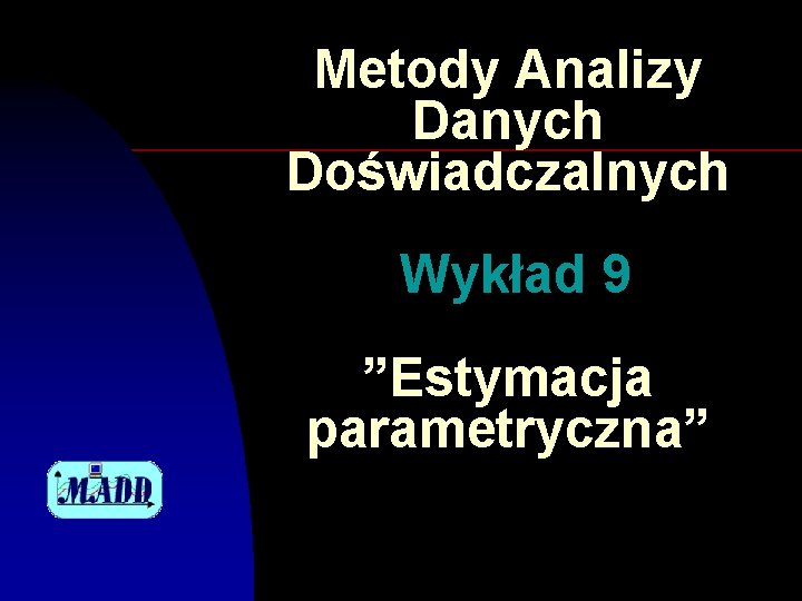 Metody Analizy Danych Doświadczalnych Wykład 9 ”Estymacja parametryczna” 