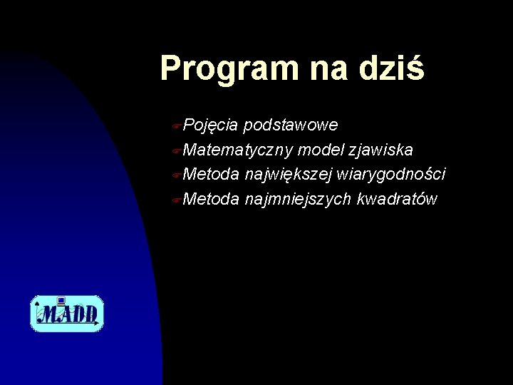 Program na dziś FPojęcia podstawowe FMatematyczny model zjawiska FMetoda największej wiarygodności FMetoda najmniejszych kwadratów