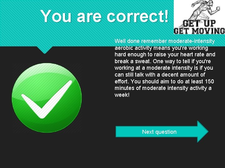 You are correct! Well done remember moderate-intensity aerobic activity means you're working hard enough