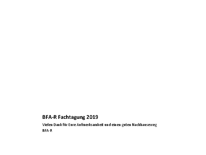 BFA-R Fachtagung 2019 Vielen Dank für Eure Aufmerksamkeit und einen guten Nachhauseweg BFA-R 