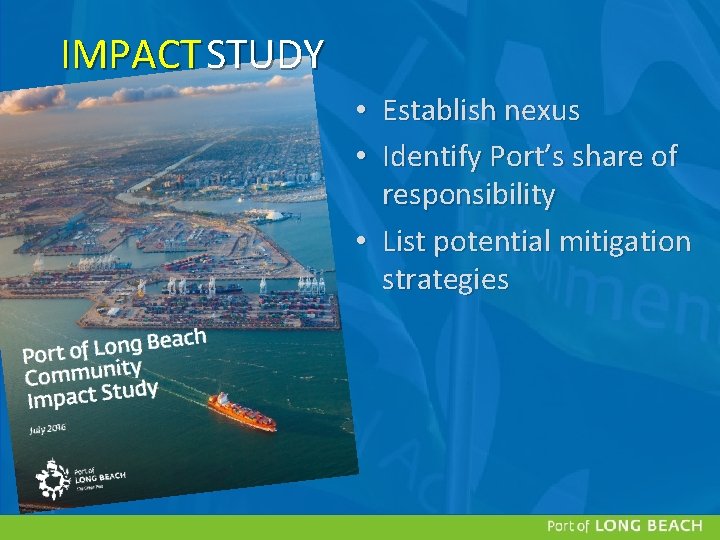 IMPACT STUDY • Establish nexus • Identify Port’s share of responsibility • List potential IMPACT STUDY • Establish nexus • Identify Port’s share of responsibility • List potential