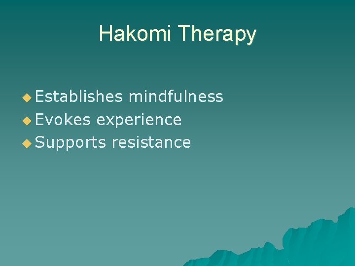 Hakomi Therapy u Establishes mindfulness u Evokes experience u Supports resistance 