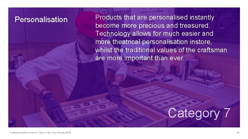 Personalisation Products that are personalised instantly become more precious and treasured. Technology allows for