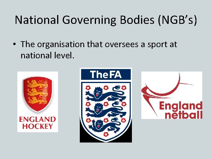 National Governing Bodies (NGB’s) • The organisation that oversees a sport at national level.