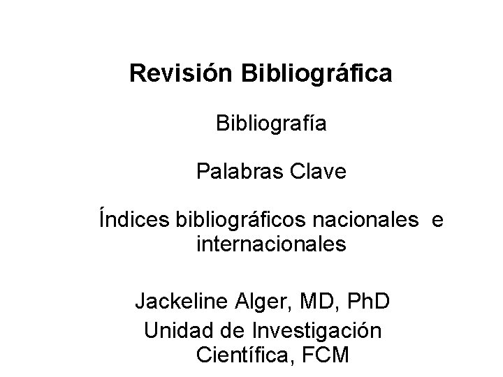 Revisión Bibliográfica Bibliografía Palabras Clave Índices bibliográficos nacionales e internacionales Jackeline Alger, MD, Ph.