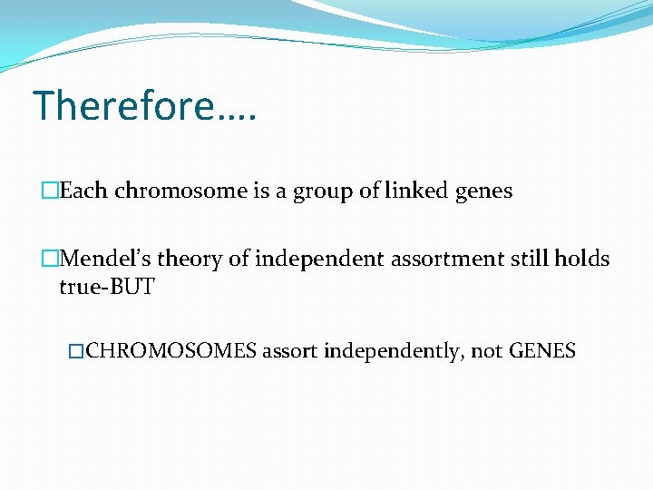 Therefore…. �Each chromosome is a group of linked genes �Mendel’s theory of independent assortment