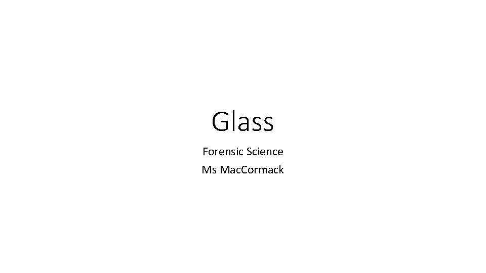 Glass Forensic Science Ms Mac. Cormack Glass Forensic Science Ms Mac. Cormack