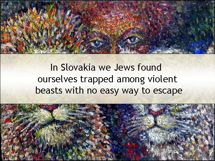 In Slovakia we Jews found ourselves trapped among violent beasts with no easy way