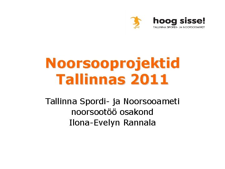 Noorsooprojektid Tallinnas 2011 Tallinna Spordi- ja Noorsooameti noorsootöö osakond Ilona-Evelyn Rannala 