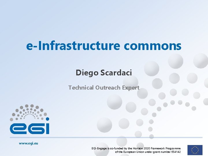 e-Infrastructure commons Diego Scardaci Technical Outreach Expert www. egi. eu EGI-Engage is co-funded by