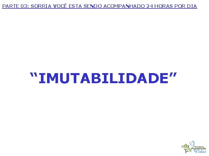 PARTE 03: SORRIA VOCÊ ESTA SENDO ACOMPANHADO 24 HORAS POR DIA “IMUTABILIDADE” 