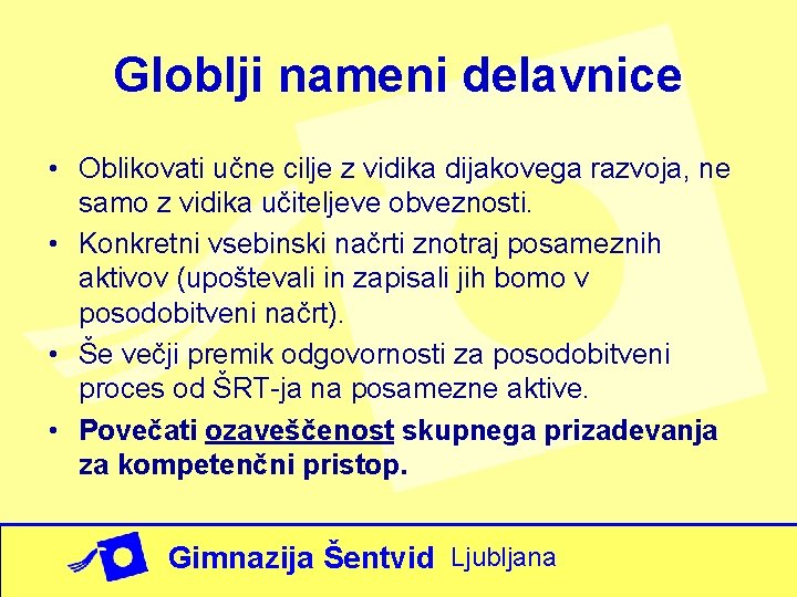 Globlji nameni delavnice • Oblikovati učne cilje z vidika dijakovega razvoja, ne samo z