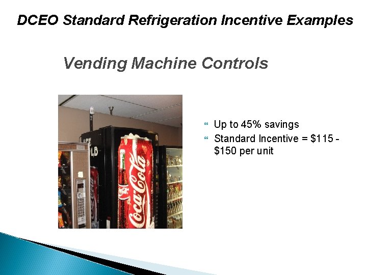 DCEO Standard Refrigeration Incentive Examples Vending Machine Controls Up to 45% savings Standard Incentive