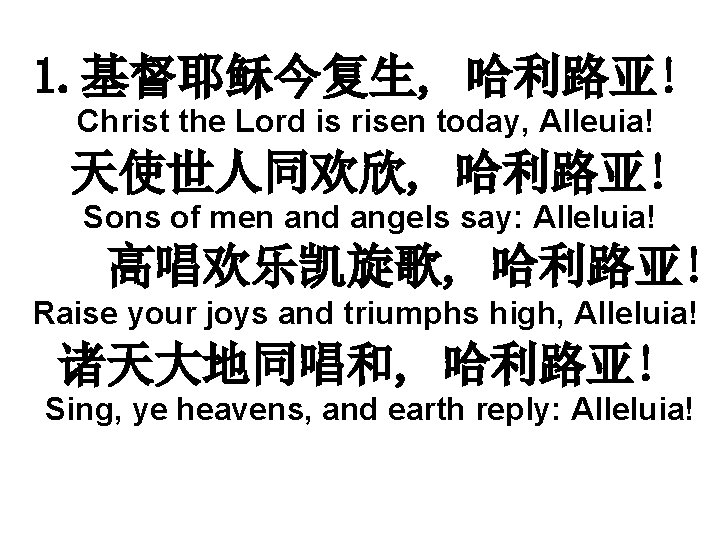 1. 基督耶稣今复生, 哈利路亚! Christ the Lord is risen today, Alleuia! 天使世人同欢欣, 哈利路亚! Sons of