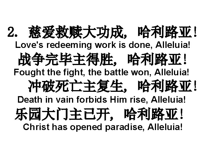 2. 慈爱救赎大功成, 哈利路亚! Love's redeeming work is done, Alleluia! 战争完毕主得胜, 哈利路亚! Fought the fight,