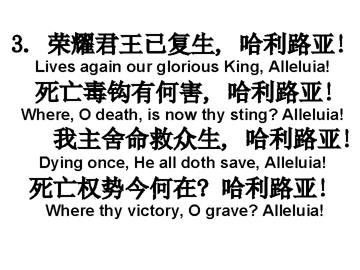 3. 荣耀君王已复生, 哈利路亚! Lives again our glorious King, Alleluia! 死亡毒钩有何害, 哈利路亚! Where, O death,