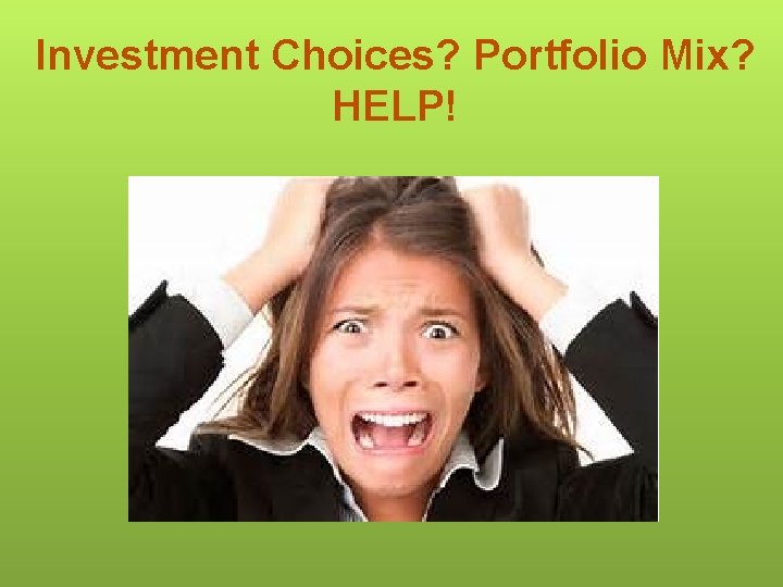 Investment Choices? Portfolio Mix? HELP! 