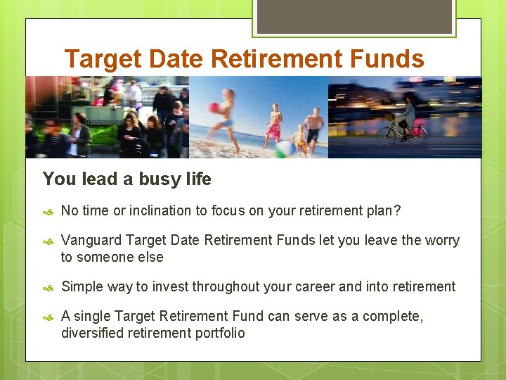 Target Date Retirement Funds You lead a busy life No time or inclination to