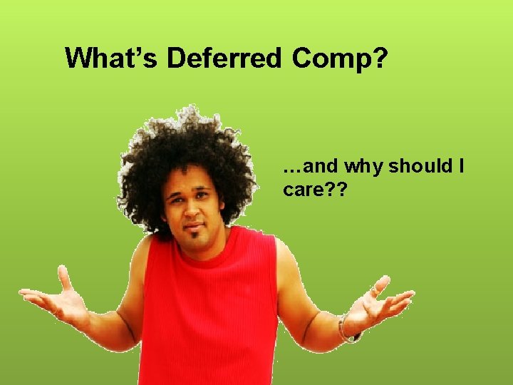 What’s Deferred Comp? …and why should I care? ? 
