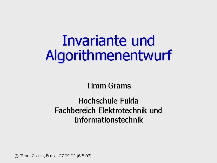 Invariante und Algorithmenentwurf Timm Grams Hochschule Fulda Fachbereich Elektrotechnik und Informationstechnik © Timm Grams,