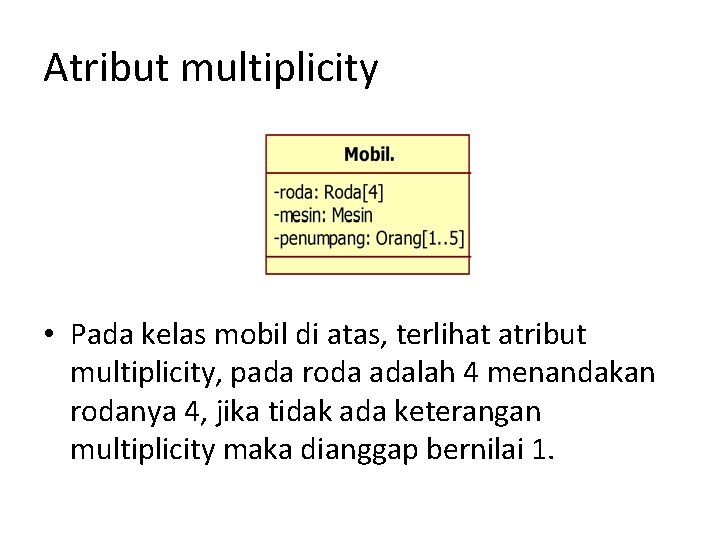 Atribut multiplicity • Pada kelas mobil di atas, terlihat atribut multiplicity, pada roda adalah