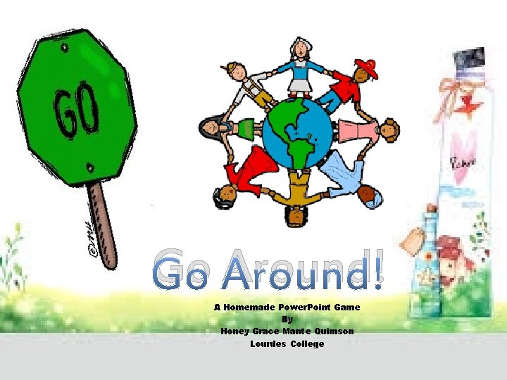 Go Around! A Homemade Power. Point Game By Honey Grace Mante Quimson Lourdes College