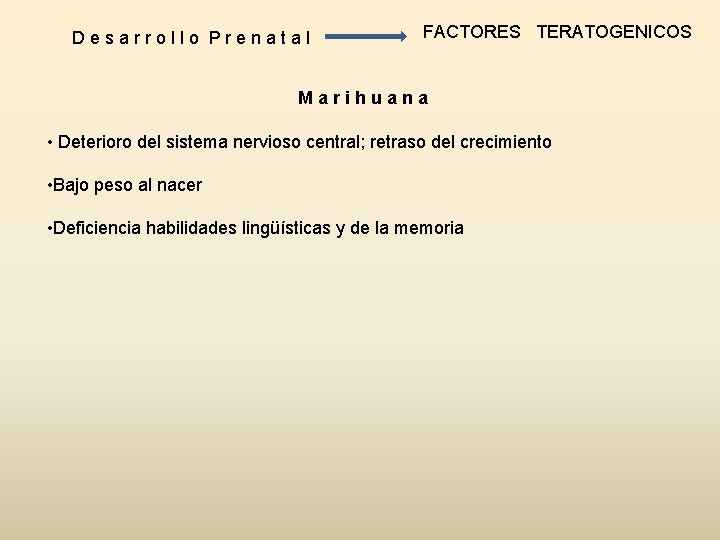 Desarrollo Prenatal FACTORES TERATOGENICOS Marihuana • Deterioro del sistema nervioso central; retraso del crecimiento Desarrollo Prenatal FACTORES TERATOGENICOS Marihuana • Deterioro del sistema nervioso central; retraso del crecimiento