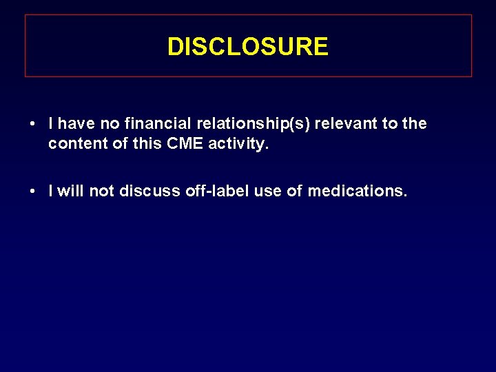 DISCLOSURE • I have no financial relationship(s) relevant to the content of this CME