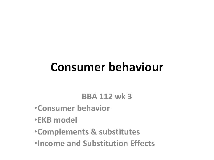 Consumer behaviour BBA 112 wk 3 • Consumer behavior • EKB model • Complements