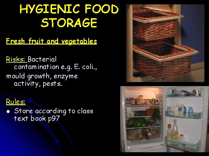 HYGIENIC FOOD STORAGE Fresh fruit and vegetables Risks: Bacterial contamination e. g. E. coli.