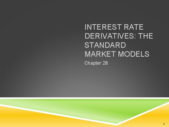 INTEREST RATE DERIVATIVES: THE STANDARD MARKET MODELS Chapter 28 1 