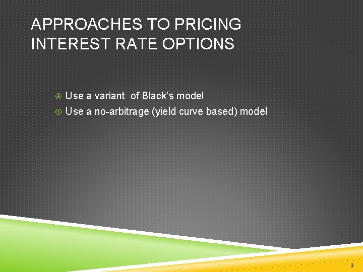 APPROACHES TO PRICING INTEREST RATE OPTIONS Use a variant of Black’s model Use a